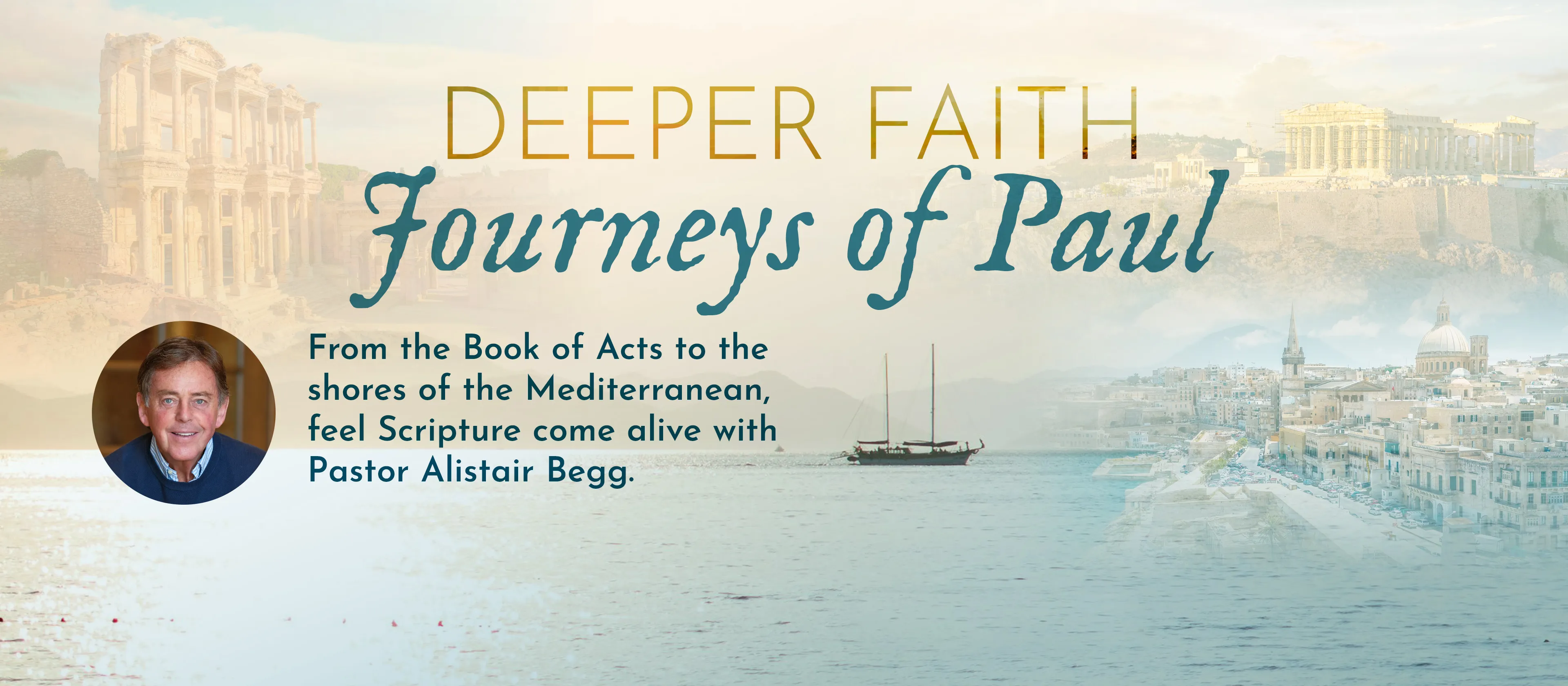 Deeper Faith Journeys of Paul - From the Book of Acts to the shores of the Mediterranean, feel Scripture come alive with Pastor Alistair Begg.